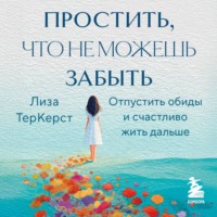. Простить, что не можешь забыть. Отпустить обиды и счастливо жить дальше