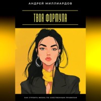. Твоя формула. Как строить жизнь по собственным правилам