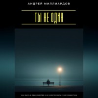 Андрей Миллиардов. Ты не один. Как быть в одиночестве и не чувствовать себя покинутым