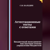 Сергей Каледин. Аттестационные тесты с ответами. Бюджетный менеджмент как научная основа управления бюджетом