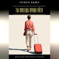 Луиса Хьюз. Ты имеешь право уйти. Даже если тебя просят остаться