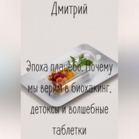 . Эпоха плацебо. Почему мы верим в биохакинг, детоксы и волшебные таблетки