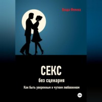 . Секс без сценария. Как быть уверенным и чутким любовником