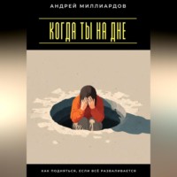 . Когда ты на дне. Как подняться, если всё разваливается