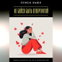 . Не бойся быть отвергнутой. Любовь начинается там, где ты выбираешь себя