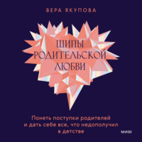 . Шипы родительской любви. Понять поступки родителей и дать себе все, что недополучил в детстве