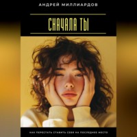 Андрей Миллиардов. Сначала ты. Как перестать ставить себя на последнее место