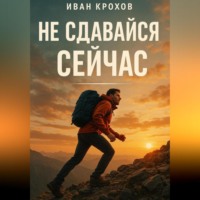 Иван Крохов. Не сдавайся сейчас