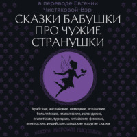 Народное творчество (Фольклор). Сказки бабушки про чужие странушки. Арабские, английские, немецкие, испанские, бельгийские, итальянские, исландские, египетские, турецкие, китайские, финские, венгерские, индийские, шведские и другие сказки