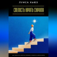 Луиса Хьюз. Смелость начать сначала. Как перестать бояться перемен и выбрать новую жизнь