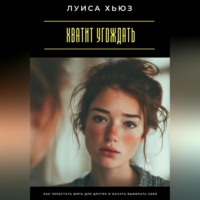 . Хватит угождать. Как перестать жить для других и начать выбирать себя