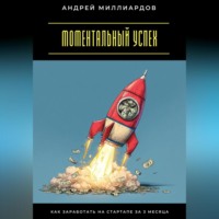 Андрей Миллиардов. Моментальный успех. Как заработать на стартапе за 3 месяца