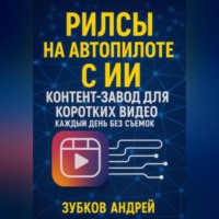 Андрей Зубков. Рилсы на автопилоте с ИИ: контент-завод для коротких видео каждый день без съемок