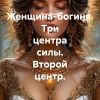 . Женщина-богиня. Три центра силы. Второй центр.