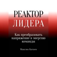 Максим Катаев. Реактор Лидера: Как преобразовать напряжение в энергию команды