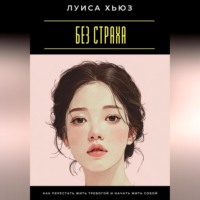 . Без страха. Как перестать жить тревогой и начать жить собой