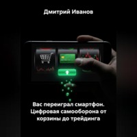 Дмитрий Иванов. Вас переиграл смартфон. Цифровая самооборона от корзины до трейдинга.