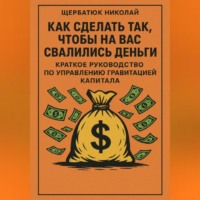 Николай Щербатюк. Как сделать так, чтобы на вас свалились деньги: краткое руководство по управлению гравитацией капитала