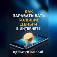 Николай Щербатюк. Как зарабатывать большие деньги в интернете