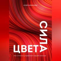 Юлия Кайманова. Сила цвета. Как оттенки управляют нашей жизнью