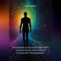 Энергия Сфирот. Осознанная Астральная Проекция: Техники Входа, Навигации и Безопасного Возвращения