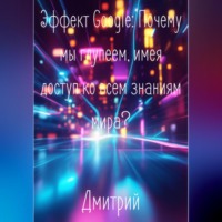 . Эффект Google. Почему мы глупеем, имея доступ ко всем знаниям мира?