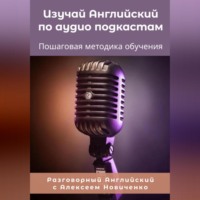 Алексей Николаевич Новиченко. Изучай Английский по аудиоподкастам. Пошаговая методика обучения