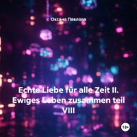 Оксана Павлова. Echte Liebe f?r alle Zeit II. Ewiges Leben zusammen teil VIII