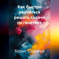 Борис Фагимович Садыков. Как быстро научиться решать задачи по генетике