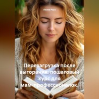Лилия Роуз. Перезагрузка после выгорания: пошаговый курс для мам-профессионалок.
