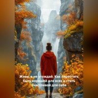 . Живи, а не угождай. Как перестать быть хорошей для всех и стать счастливой для себя