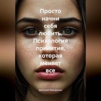 Дмитрий Макаренко. Просто начни себя любить. Психология принятия, которая меняет все