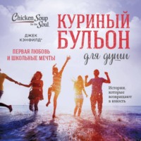 Джек Кэнфилд. Куриный бульон для души. Первая любовь и школьные мечты. Истории, которые возвращают в юность