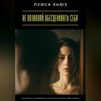 . Не позволяй обесценивать себя. Как вернуть уважение и научиться ценить себя первой