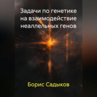 Борис Фагимович Садыков. Задачи по генетике на взаимодействие неаллельных генов