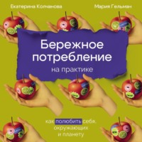Екатерина Колчанова. Бережное потребление на практике: Как полюбить себя, окружающих и планету