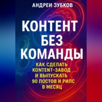 Андрей Зубков. Контент без команды: как сделать контент-завод и выпускать 90 постов и рилс в месяц