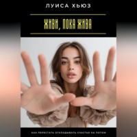 . Живи, пока жива. Как перестать откладывать счастье на потом