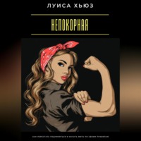 Луиса Хьюз. Непокорная. Как перестать подчиняться и начать жить по своим правилам