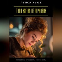 Луиса Хьюз. Твоя жизнь не черновик. Перестань пробовать, начни жить