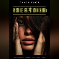 Луиса Хьюз. Никто не заберёт мою жизнь. Как перестать отдавать себя чужим рукам