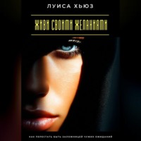 . Живи своими желаниями. Как перестать быть заложницей чужих ожиданий