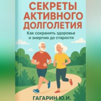 Юрий Гагарин. Секреты активного долголетия. Как сохранить здоровье и энергию до старости