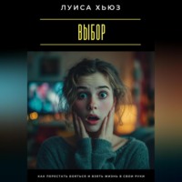 . Выбор. Как перестать бояться и взять жизнь в свои руки