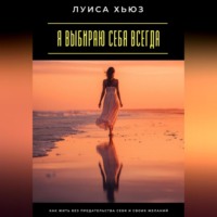 . Я выбираю себя всегда. Как жить без предательства себя и своих желаний