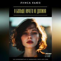 . Я больше ничего не должна. Как освободиться от ожиданий и жить для себя