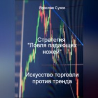 Ярослав Суков. Стратегия «Ловля падающих ножей»: Искусство торговли против тренда
