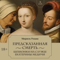 . Предсказанная смерть. Шпионки на службе Екатерины Медичи