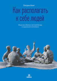 . Как располагать к себе людей. Искусство обаяния, светской беседы и социального интеллекта