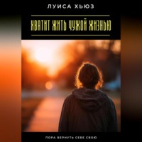 . Хватит жить чужой жизнью. Пора вернуть себе свою